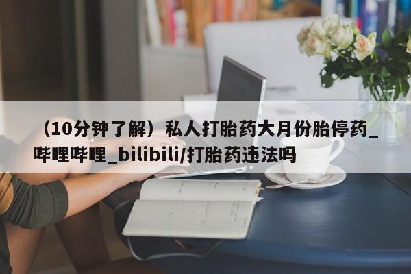 网上哪里有卖打胎药的联系方式（10分钟了解）私人打胎药大月份胎停药_哔哩哔哩_bilibili/打胎药违法吗