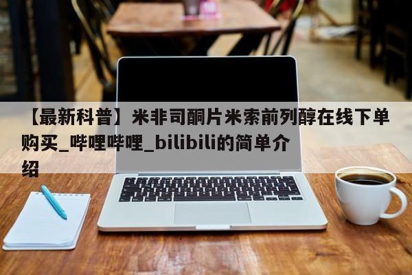 米非司酮片微信下单联系方式【最新科普】米非司酮片米索前列醇在线下单购买_哔哩哔哩_bilibili的简单介绍