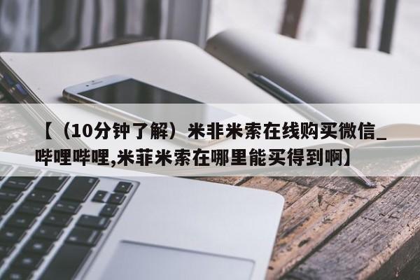 米非司酮片网上购买微信【（10分钟了解）米非米索在线购买微信_哔哩哔哩,米菲米索在哪里能买得到啊】