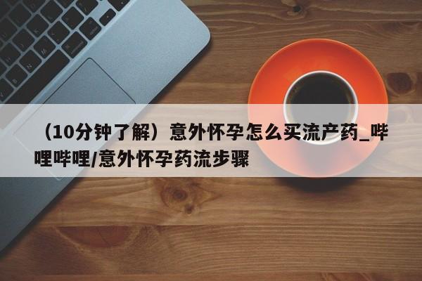 打胎药在线购买全国包邮（10分钟了解）意外怀孕怎么买流产药_哔哩哔哩/意外怀孕药流步骤