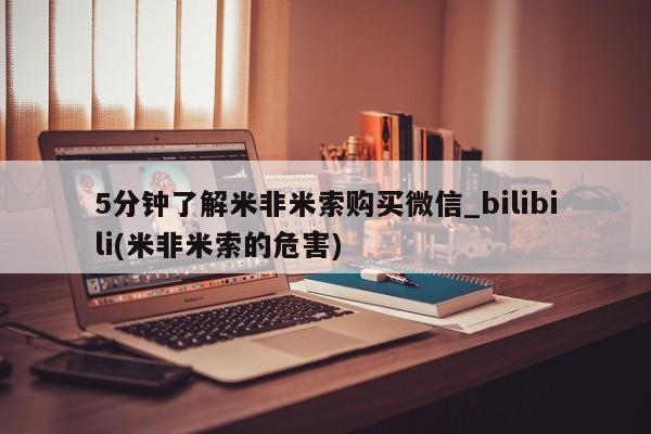 米非司酮片网上购买微信5分钟了解米非米索购买微信_bilibili(米非米索的危害)