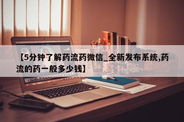 打胎药在线购买全国包邮【5分钟了解药流药微信_全新发布系统,药流的药一般多少钱】