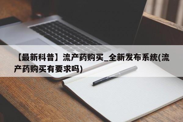 打胎药在线购买全国包邮【最新科普】流产药购买_全新发布系统(流产药购买有要求吗)