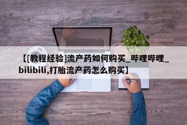 打胎药在线购买全国包邮【[教程经验]流产药如何购买_哔哩哔哩_bilibili,打胎流产药怎么购买】