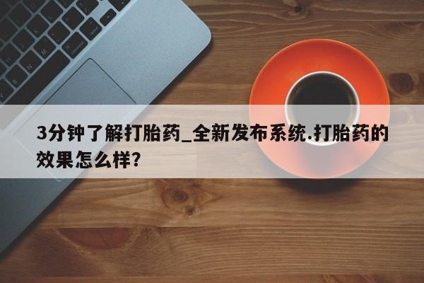 药流药购买3分钟了解打胎药_全新发布系统.打胎药的效果怎么样？