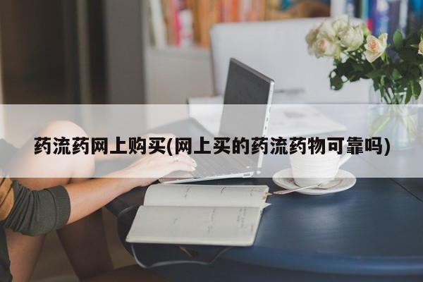 正品打胎药私人微信药流药网上购买(网上买的药流药物可靠吗)