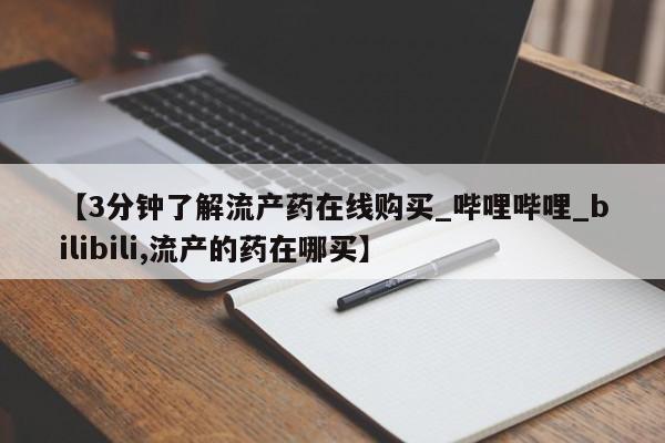 正品打胎药在线购买微信【3分钟了解流产药在线购买_哔哩哔哩_bilibili,流产的药在哪买】