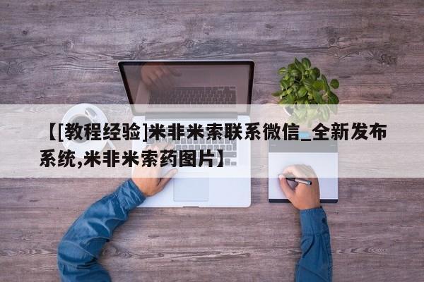 打胎药在线购买全国包邮【[教程经验]米非米索联系微信_全新发布系统,米非米索药图片】