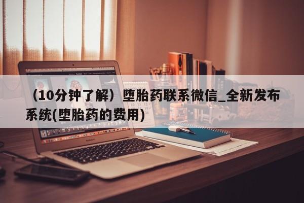 打胎药在线购买全国包邮（10分钟了解）堕胎药联系微信_全新发布系统(堕胎药的费用)
