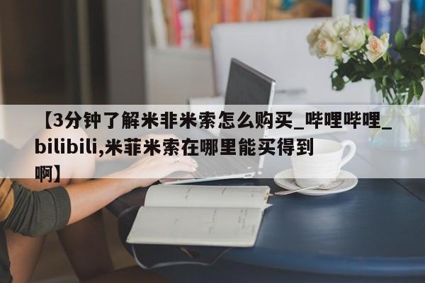 打胎药在线购买全国包邮【3分钟了解米非米索怎么购买_哔哩哔哩_bilibili,米菲米索在哪里能买得到啊】