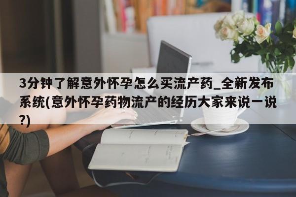 米非司酮片微信下单联系方式3分钟了解意外怀孕怎么买流产药_全新发布系统(意外怀孕药物流产的经历大家来说一说?)