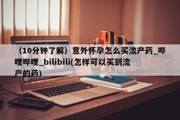 打胎药专卖打胎药专门卖店微信（10分钟了解）意外怀孕怎么买流产药_哔哩哔哩_bilibili(怎样可以买到流产的药)