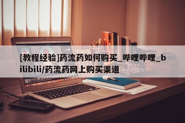 打胎药专卖打胎药专门卖店微信[教程经验]药流药如何购买_哔哩哔哩_bilibili/药流药网上购买渠道