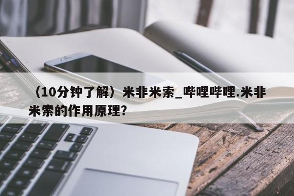 米非司酮片微信下单联系方式（10分钟了解）米非米索_哔哩哔哩.米非米索的作用原理？