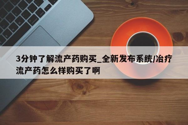 打胎药专卖打胎药专门卖店微信3分钟了解流产药购买_全新发布系统/冶疗流产药怎么样购买了啊