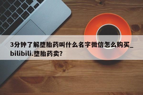 紫竹药业打胎药网购3分钟了解堕胎药叫什么名字微信怎么购买_bilibili.堕胎药卖？