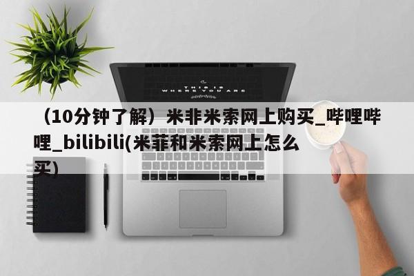 米非司酮片微信下单联系方式（10分钟了解）米非米索网上购买_哔哩哔哩_bilibili(米菲和米索网上怎么买)