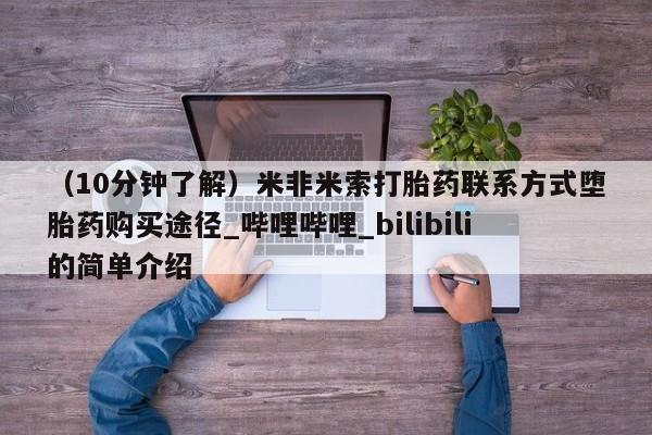 堕胎药咨询购买（10分钟了解）米非米索打胎药联系方式堕胎药购买途径_哔哩哔哩_bilibili的简单介绍