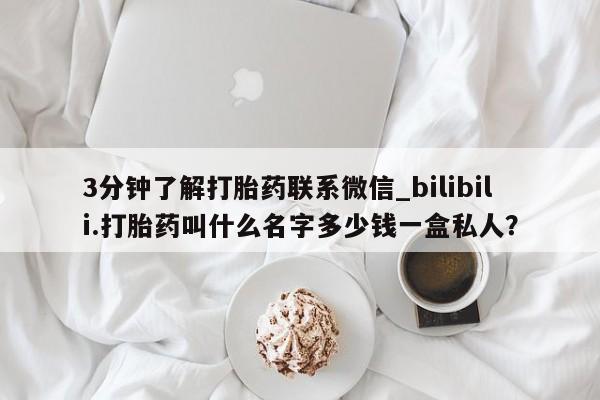 米非司酮购买渠道微信3分钟了解打胎药联系微信_bilibili.打胎药叫什么名字多少钱一盒私人？