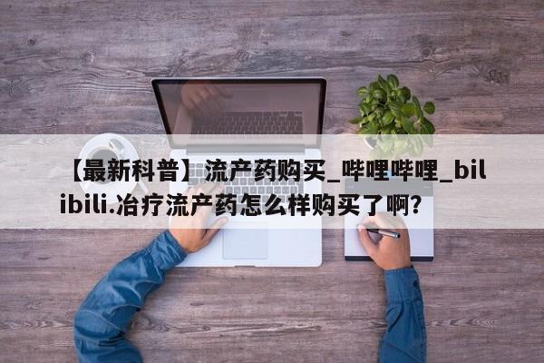 卖正品米索前列醇片微信【最新科普】流产药购买_哔哩哔哩_bilibili.冶疗流产药怎么样购买了啊？