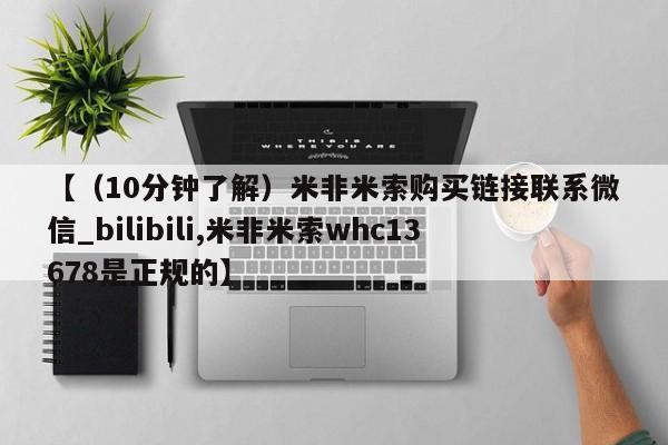 卖正品米索前列醇片微信【（10分钟了解）米非米索购买链接联系微信_bilibili,米非米索whc13678是正规的】