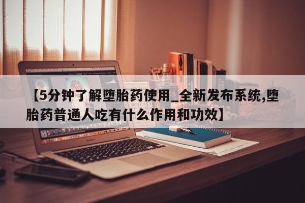 打胎药在线购买全国包邮【5分钟了解堕胎药使用_全新发布系统,堕胎药普通人吃有什么作用和功效】