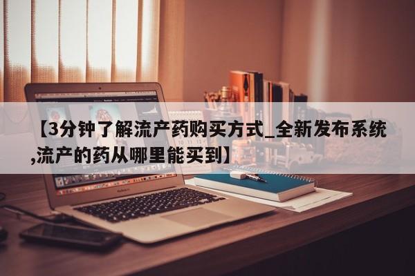 米非司酮购买渠道微信【3分钟了解流产药购买方式_全新发布系统,流产的药从哪里能买到】