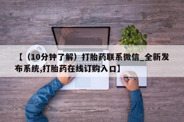 堕胎药咨询购买【（10分钟了解）打胎药联系微信_全新发布系统,打胎药在线订购入口】