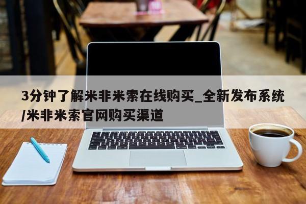 米非司酮购买渠道微信3分钟了解米非米索在线购买_全新发布系统/米非米索官网购买渠道