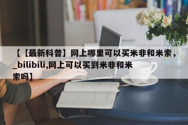 打胎药专卖打胎药专门卖店微信【【最新科普】网上哪里可以买米非和米索，_bilibili,网上可以买到米非和米索吗】