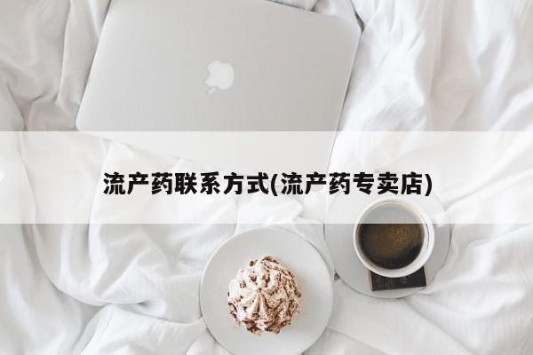 打胎药专卖打胎药专门卖店微信流产药联系方式(流产药专卖店)