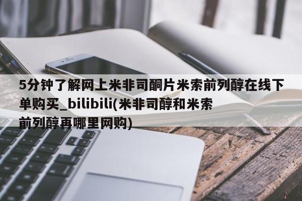 米非司酮购买渠道微信5分钟了解网上米非司酮片米索前列醇在线下单购买_bilibili(米非司醇和米索前列醇再哪里网购)