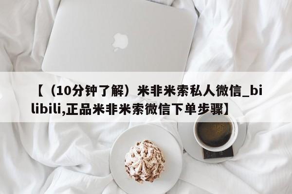 米非司酮购买渠道微信【（10分钟了解）米非米索私人微信_bilibili,正品米非米索微信下单步骤】