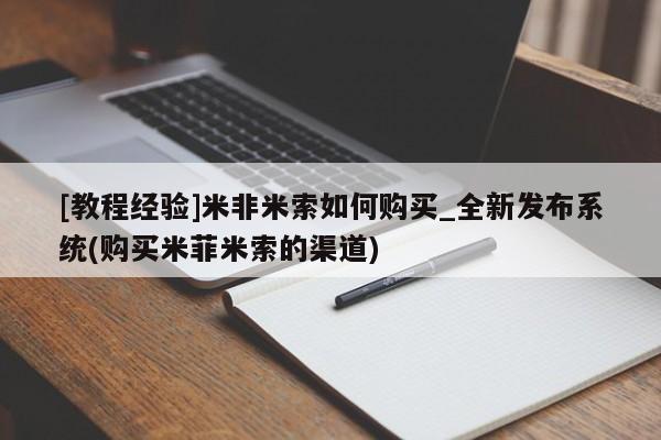 米非司酮购买渠道微信[教程经验]米非米索如何购买_全新发布系统(购买米菲米索的渠道)