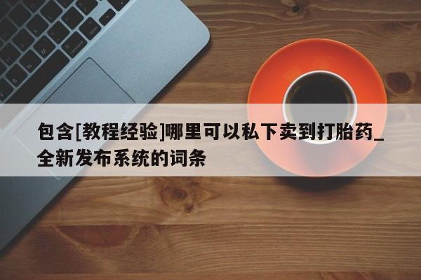 米非司酮购买渠道微信包含[教程经验]哪里可以私下卖到打胎药_全新发布系统的词条