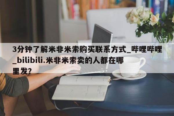 打胎药专卖打胎药专门卖店微信3分钟了解米非米索购买联系方式_哔哩哔哩_bilibili.米非米索卖的人都在哪里发？
