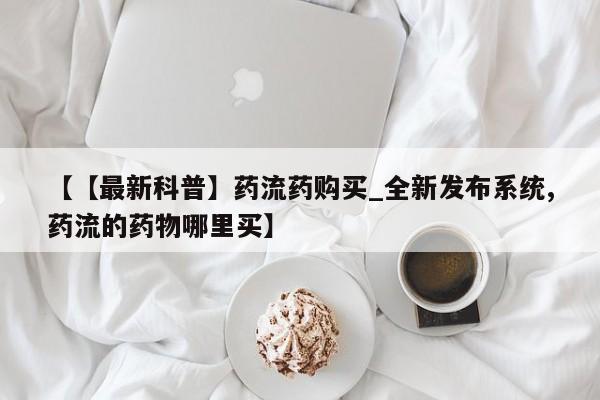米非司酮片微信下单联系方式【【最新科普】药流药购买_全新发布系统,药流的药物哪里买】