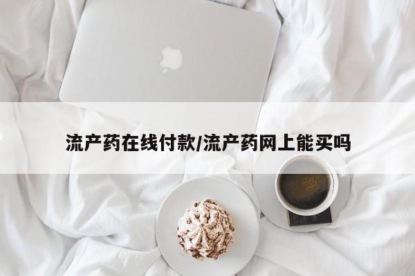 打胎药专卖打胎药专门卖店微信流产药在线付款/流产药网上能买吗