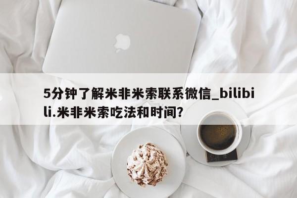 米非司酮片微信下单联系方式5分钟了解米非米索联系微信_bilibili.米非米索吃法和时间？
