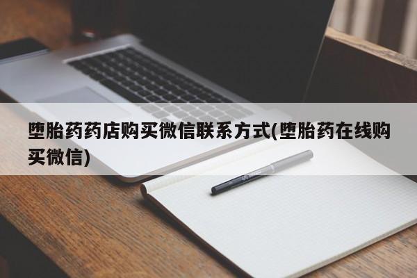 流产药联系微信堕胎药药店购买微信联系方式(堕胎药在线购买微信)