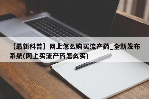 流产药专卖微信【最新科普】网上怎么购买流产药_全新发布系统(网上买流产药怎么买)