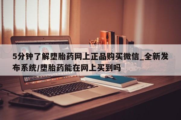 打胎药专卖打胎药专门卖店微信5分钟了解堕胎药网上正品购买微信_全新发布系统/堕胎药能在网上买到吗