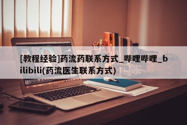 米非司酮片微信下单联系方式[教程经验]药流药联系方式_哔哩哔哩_bilibili(药流医生联系方式)