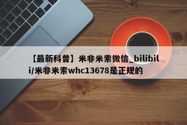 流产药联系微信【最新科普】米非米索微信_bilibili/米非米索whc13678是正规的