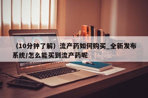 米非司酮片微信下单联系方式（10分钟了解）流产药如何购买_全新发布系统/怎么能买到流产药呢