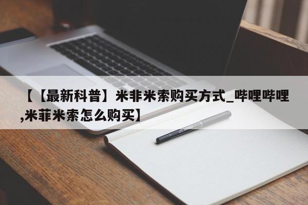 卖正品米索前列醇片微信【【最新科普】米非米索购买方式_哔哩哔哩,米菲米索怎么购买】