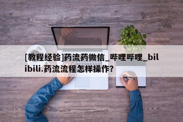 打胎药专卖打胎药专门卖店微信[教程经验]药流药微信_哔哩哔哩_bilibili.药流流程怎样操作？