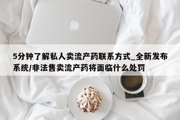 卖正品米索前列醇片微信5分钟了解私人卖流产药联系方式_全新发布系统/非法售卖流产药将面临什么处罚