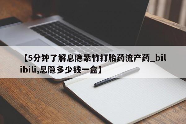 打胎药专卖打胎药专门卖店微信【5分钟了解息隐紫竹打胎药流产药_bilibili,息隐多少钱一盒】