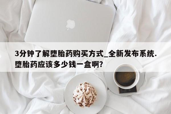 打胎药私人专卖微信网上药店3分钟了解堕胎药购买方式_全新发布系统.堕胎药应该多少钱一盒啊？
